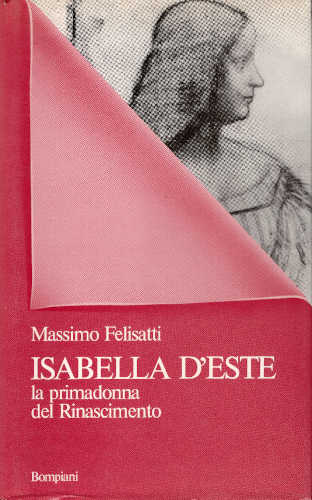 ISABELLA D'ESTE. La primadonna del Rinascimento - Massimo Felisatti ISABELLA D'ESTE. La primadonna del Rinascimento - Massimo Felisatti