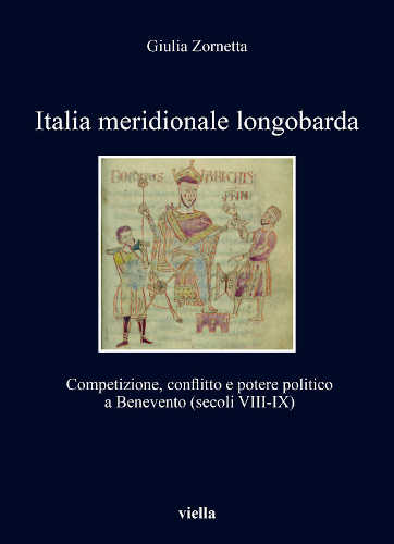ITALIA MERIDIONALE LONGOBARDA. Competizione, conflitto e potere politico a Benevento (secoli VIII-IX) - Giulia Zornetta