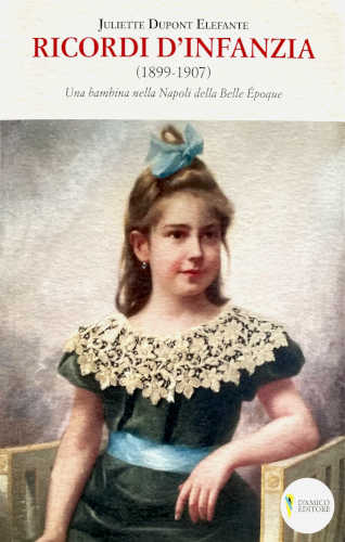 Juliette Dupont Elefante - RICORDI D'INFANZIA (1899 - 1907). Una bambina nella Napoli della Belle Epoque