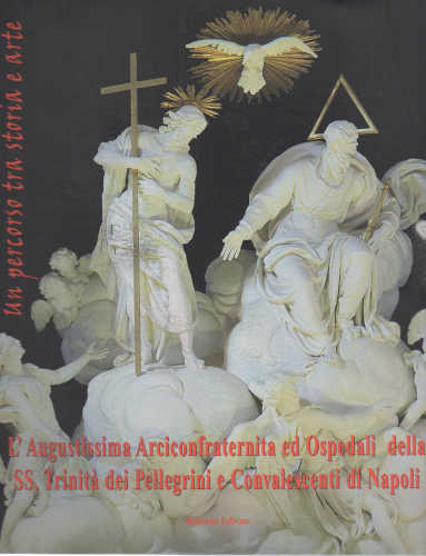 L'AUGUSTISSIMA ARCICONFRATERNITA ED OSPEDALI DELLA SS. TRINITÀ DEI PELLEGRINI E CONVALESCENTI DI NAPOLI - A cura di Guido Belmonte, Loredana Narciso libro L'AUGUSTISSIMA ARCICONFRATERNITA ED OSPEDALI DELLA SS. TRINITÀ DEI PELLEGRINI E CONVALESCENTI DI NAPOLI - A cura di Guido Belmonte, Loredana Narciso
