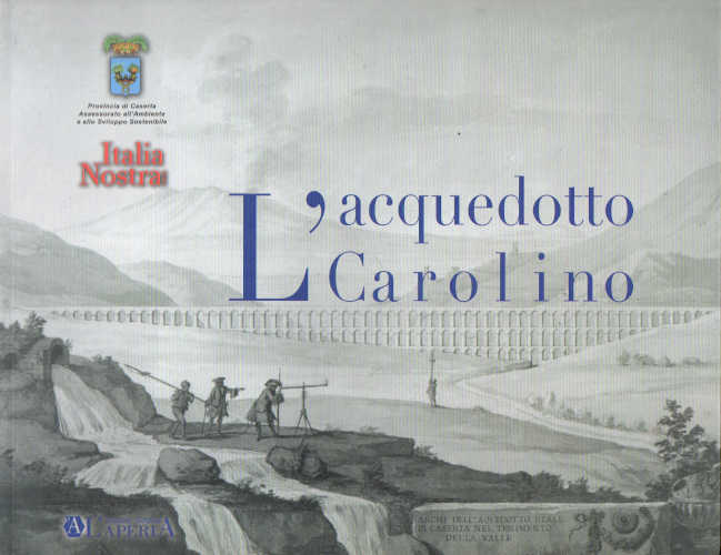 L'ACQUEDOTTO CAROLINO - A cura di Francesco Canestrini, Maria Rosaria Iacono