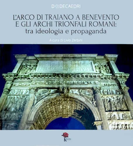 L’ARCO DI TRAIANO A BENEVENTO E GLI ARCHI TRIONFALI ROMANI: tra ideologia e propaganda - A cura di Livio Zerbini