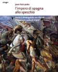 L'IMPERO DI SPAGNA ALLO SPECCHIO. Storie e propaganda nei dipinti del Palazzo Reale di Napoli - Joan-Lluis Palos