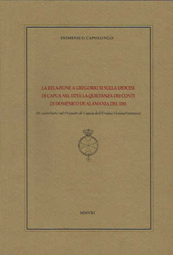 LA RELAZIONE A GREGORIO XI SULLA DIOCESI DI CAPUA NEL 1373 E LA QUIETANZA DEI CONTI DI DOMENICO DE ALAMANIA DEL 1381 - Domenico Capolongo libro LA RELAZIONE A GREGORIO XI SULLA DIOCESI DI CAPUA NEL 1373 E LA QUIETANZA DEI CONTI DI DOMENICO DE ALAMANIA DEL 1381 - Domenico Capolongo