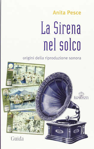 LA SIRENA NEL SOLCO. Origini della riproduzione sonora - Anita Pesce libro LA SIRENA NEL SOLCO. Origini della riproduzione sonora - Anita Pesce