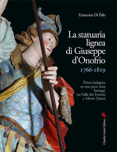 LA STATUARIA LIGNEA DI GIUSEPPE D’ONOFRIO 1766-1819. Prima indagine su una poco nota ‘bottega’ tra Valle del Fortore e Monti Dauni - Francesco Di Palo libro LA STATUARIA LIGNEA DI GIUSEPPE D’ONOFRIO 1766-1819. Prima indagine su una poco nota ‘bottega’ tra Valle del Fortore e Monti Dauni - Francesco Di Palo