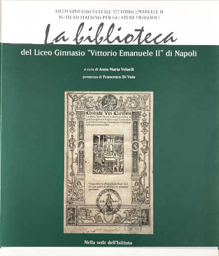 LA BIBLIOTECA DEL LICEO GINNASIO "VITTORIO EMANUELE II " DI NAPOLI. Indice dei libri antichi ( secoli XVI-XIX) - Anna Maria Velardi