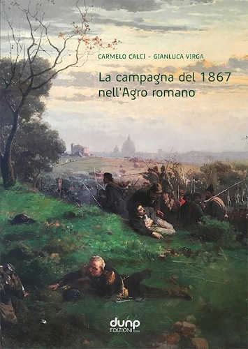 LA CAMPAGNA DEL 1867 NELL'AGRO ROMANO - Carmelo Calci, Gianluca Virga