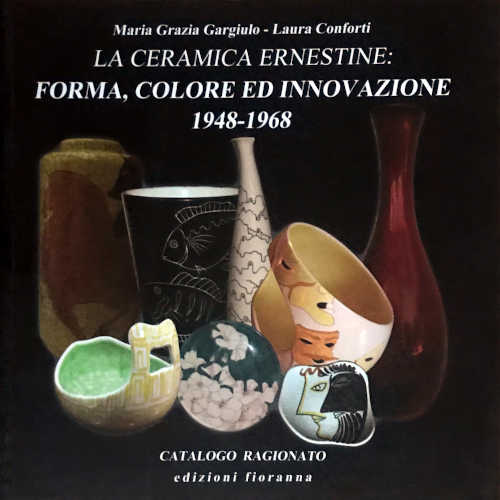 LA CERAMICA ERNESTINE. Forma, colore ed innovazione 1948-1968 - Maria Grazia Gargiulo, Laura Conforti