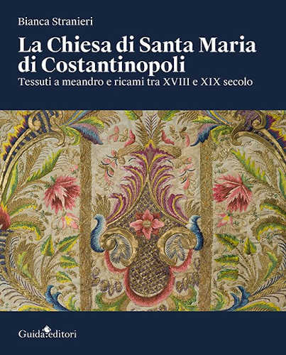 LA CHIESA DI SANTA MARIA DI COSTANTINOPOLI. Tessuti a meandro e ricami tra XVIII e XIX secolo - Bianca Stranieri LA CHIESA DI SANTA MARIA DI COSTANTINOPOLI. Tessuti a meandro e ricami tra XVIII e XIX secolo - Bianca Stranieri