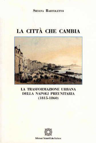LA CITTA' CHE CAMBIA. La trasformazione urbana della Napoli preunitaria (1815 - 1860) - Silvana Bartoletto LA CITTA' CHE CAMBIA. La trasformazione urbana della Napoli preunitaria (1815 - 1860) - Silvana Bartoletto