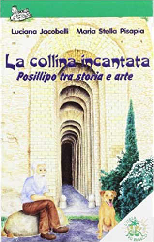 LA COLLINA INCANTATA. Posillipo tra storia e arte - Luciana Jacobelli, Maria Stella Pisapia LA COLLINA INCANTATA. Posillipo tra storia e arte - Luciana Jacobelli, Maria Stella Pisapia