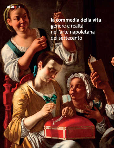 LA COMMEDIA DELLA VITA. Genere e realtà nell'arte napoletana del Settecento - A cura di Giuseppe Porzio e Giuseppe Valentino LA COMMEDIA DELLA VITA. Genere e realtà nell'arte napoletana del Settecento - A cura di Giuseppe Porzio e Giuseppe Valentino