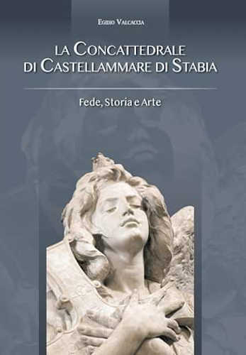 LA CONCATTEDRALE DI CASTELLAMMARE DI STABIA. Fede, Storia e Arte
- Egidio Valcaccia LA CONCATTEDRALE DI CASTELLAMMARE DI STABIA. Fede, Storia e Arte
- Egidio Valcaccia