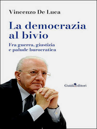 LA DEMOCRAZIA AL BIVIO. Fra guerra, giustizia e palude burocratica - Vincenzo De Luca