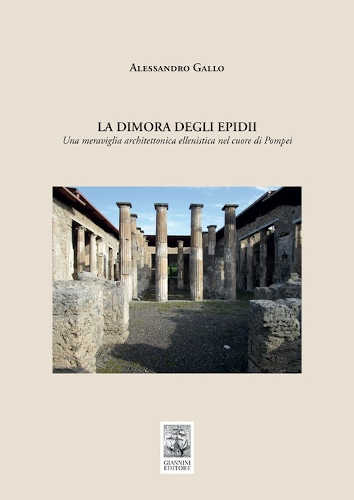 LA DIMORA DEGLI EPIDII. Una meraviglia architettonica ellenistica nel cuore di Pompei - Alessandro Gallo