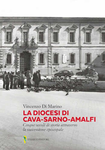 LA DIOCESI DI CAVA-SARNO-AMALFI. Cinque secoli di storia attraverso la successione episcopale - Vincenzo Di Marino LA DIOCESI DI CAVA-SARNO-AMALFI. Cinque secoli di storia attraverso la successione episcopale - Vincenzo Di Marino