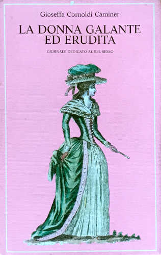 LA DONNA GALANTE ED ERUDITA. Giornale dedicato al bel sesso - Gioseffa Cornoldi Caminer