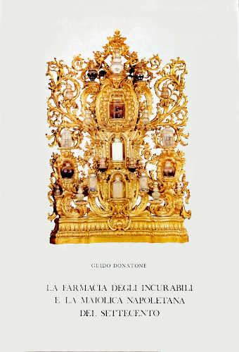 LA FARMACIA DEGLI INCURABILI E LA MAIOLICA NAPOLETANA DEL SETTECENTO - Guido Donatone