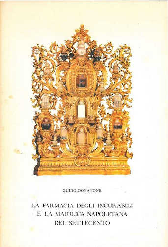 LA FARMACIA DEGLI INCURABILI E LA MAIOLICA NAPOLETANA DEL SETTECENTO - Guido Donatone LA FARMACIA DEGLI INCURABILI E LA MAIOLICA NAPOLETANA DEL SETTECENTO - Guido Donatone