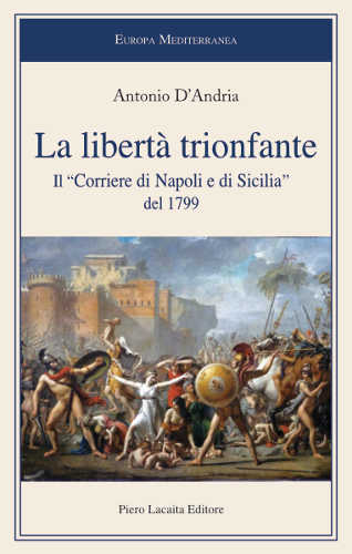 LA LIBERTÀ TRIONFANTE. Il "Corriere di Napoli e di Sicilia" del 1799 - Antonio D'Andria LA LIBERTÀ TRIONFANTE. Il "Corriere di Napoli e di Sicilia" del 1799 - Antonio D'Andria
