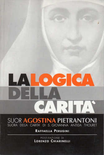 LA LOGICA DELLA CARITÀ. Suor Agostina Pietrantoni - Raffaella Perugini LA LOGICA DELLA CARITÀ. Suor Agostina Pietrantoni - Raffaella Perugini