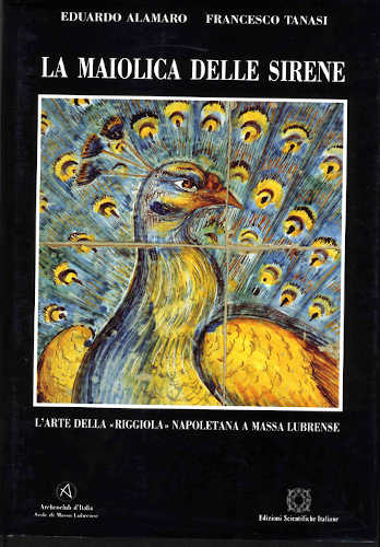 LA MAIOLICA DELLE SIRENE. L'arte della «riggiola» napoletana a Massa Lubrense - Eduardo Alamaro, Francesco Tanasi LA MAIOLICA DELLE SIRENE. L'arte della «riggiola» napoletana a Massa Lubrense - Eduardo Alamaro, Francesco Tanasi