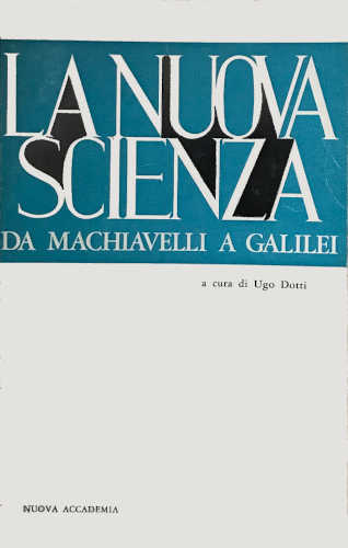 LA NUOVA SCIENZA Da Machiavelli a Galileo - Ugo Dotti