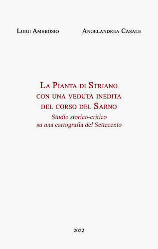 LA PIANTA DI STRIANO CON UNA VEDUTA INEDITA DEL CORSO DEL SARNO. Studio storico-critico su una cartografia del Settecento - Luigi Ambrosio, Angelandrea Casale