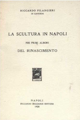 LA SCULTURA IN NAPOLI NEI PRIMI ALBORI DEL RINASCIMENTO - Riccardo Filangieri Di Candida LA SCULTURA IN NAPOLI NEI PRIMI ALBORI DEL RINASCIMENTO - Riccardo Filangieri Di Candida