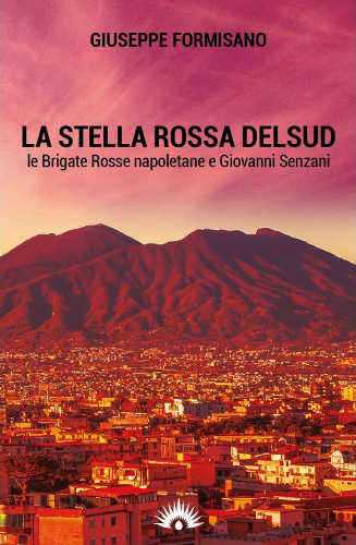 LA STELLA ROSSA DEL SUD. Le Brigate Rosse napoletane e Giovanni Senzani - Giuseppe Formisano