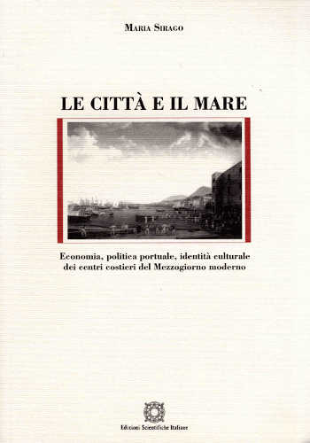LE CITTÀ E IL MARE. Economia, politica portuale, identità culturale dei centri costieri del mezzogiorno moderno - Maria Sirago libro LE CITTÀ E IL MARE. Economia, politica portuale, identità culturale dei centri costieri del mezzogiorno moderno - Maria Sirago