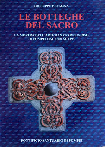 LE BOTTEGHE DEL SACRO. La mostra dell'artigianato religioso di Pompei dal 1988 al 1995 - Giuseppe Petagna