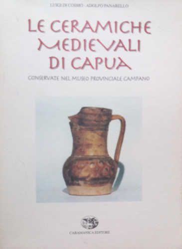 LE CERAMICHE MEDIEVALI DI CAPUA conservate nel Museo Provinciale Campano Luigi di Cosmo Adolfo Panarello LE CERAMICHE MEDIEVALI DI CAPUA conservate nel Museo Provinciale Campano Luigi di Cosmo Adolfo Panarello
