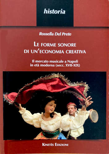 LE FORME SONORE DI UN'ECONOMIA CREATIVA. Il mercato musicale a Napoli in età moderna (secc. XVII-XIX) - Rossella Del Prete