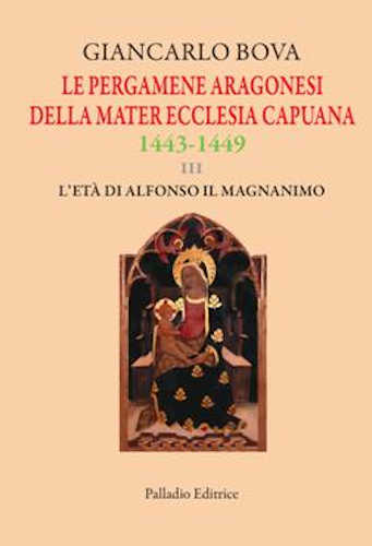 LE PERGAMENE ARAGONESI DELLA MATER ECCLESIA CAPUANA 1443 - 1449. III L'età di Alfonso il Magnanimo - Giancarlo Bova