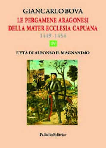 LE PERGAMENE ARAGONESI DELLA MATER ECCLESIA CAPUANA 1449 - 1454. IV L'età di Alfonso il Magnanimo - Giancarlo Bova