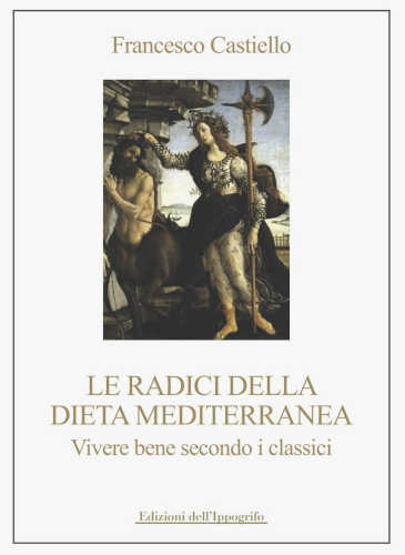 LE RADICI DELLA DIETA MEDITERRANEA. Vivere bene secondo i classici - Francesco Castiello LE RADICI DELLA DIETA MEDITERRANEA. Vivere bene secondo i classici - Francesco Castiello