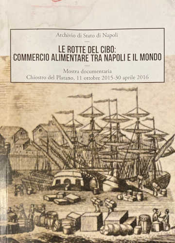 LE ROTTE DEL CIBO: COMMERCIO ALIMENTARE TRA NAPOLI E IL MONDO - AA.VV.