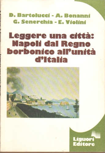 LEGGERE UNA CITTÀ: NAPOLI DAL REGNO BORBONICO ALL'UNITÀ D'ITALIA. - Donatella Bartolucci, Alessandra Bonanni, Gabriella Senerchia, Evelina Violini LEGGERE UNA CITTÀ: NAPOLI DAL REGNO BORBONICO ALL'UNITÀ D'ITALIA. - Donatella Bartolucci, Alessandra Bonanni, Gabriella Senerchia, Evelina Violini