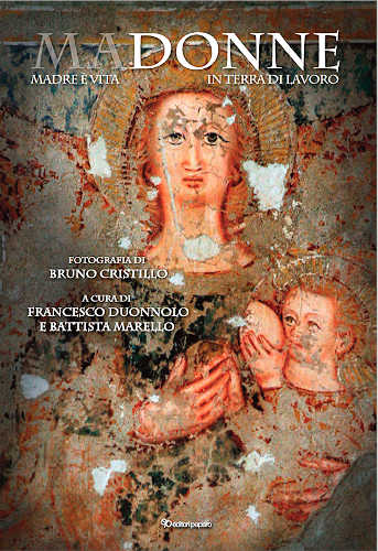 MADONNE - Madre è Vita in Terra di Lavoro - Bruno Cristillo, Francesco Duonnolo, Battista Marello MADONNE - Madre è Vita in Terra di Lavoro - Bruno Cristillo, Francesco Duonnolo, Battista Marello