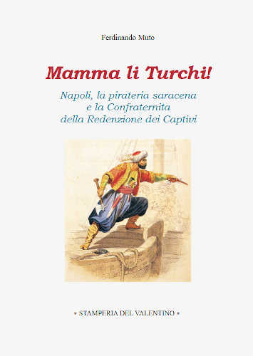 MAMMA LI TURCHI! Napoli, la pirateria saracena e la Confraternita della Redenzione dei Captivi  - Ferdinando Muto