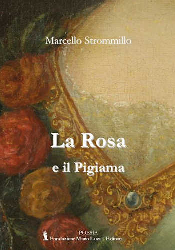LA ROSA E IL PIGIAMA  (Poesie scelte 2000 - 2015) - Marcello Strommillo