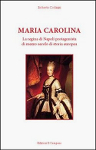 MARIA CAROLINA. La regina di Napoli protagonista di mezzo secolo di storia europea - Roberto Codazzi MARIA CAROLINA. La regina di Napoli protagonista di mezzo secolo di storia europea - Roberto Codazzi