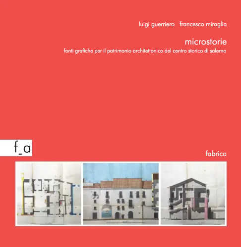 MICROSTORIE. Fonti grafiche per il patrimonio architettonico del centro storico di Salerno. 1815 - 1940 - Luigi Guerriero, Francesco Miraglia MICROSTORIE. Fonti grafiche per il patrimonio architettonico del centro storico di Salerno. 1815 - 1940 - Luigi Guerriero, Francesco Miraglia