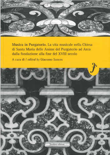 MUSICA IN PURGATORIO. La vita musicale nella Chiesa di Santa Maria delle Anime del Purgatorio ad Arco dalla fondazione alla fine del XVIII secolo - Giacomo Sances MUSICA IN PURGATORIO. La vita musicale nella Chiesa di Santa Maria delle Anime del Purgatorio ad Arco dalla fondazione alla fine del XVIII secolo - Giacomo Sances