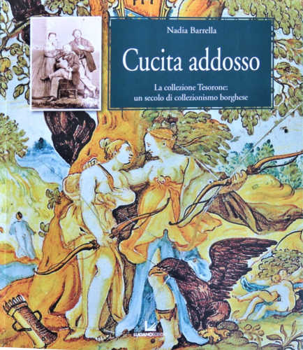 CUCITA ADDOSSO. La collezione Tesorone. Un secolo di collezionismo borghese (1811 - 1913) - Nadia Barrella