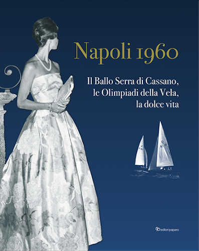NAPOLI 1960. Il Ballo Serra di Cassano, le Olimpiadi della Vela, la Dolce Vita - A cura di Francesco Serra di Cassano, Demetrio Baffa Trasci Amalfitani di Crucoli libro NAPOLI 1960. Il Ballo Serra di Cassano, le Olimpiadi della Vela, la Dolce Vita - A cura di Francesco Serra di Cassano, Demetrio Baffa Trasci Amalfitani di Crucoli