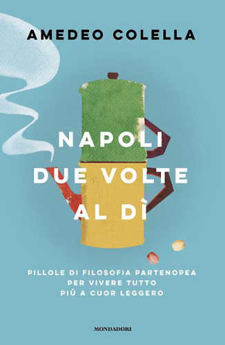 NAPOLI DUE VOLTE AL DÌ. Pillole di filosofia partenopea per vivere tutto a cuor leggero - Amedeo Colella libro NAPOLI DUE VOLTE AL DÌ. Pillole di filosofia partenopea per vivere tutto a cuor leggero - Amedeo Colella