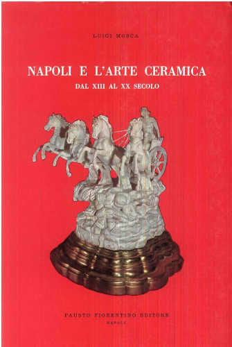 NAPOLI E L'ARTE DELLA CERAMICA DAL XIII AL XX SECOLO. - Luigi Mosca